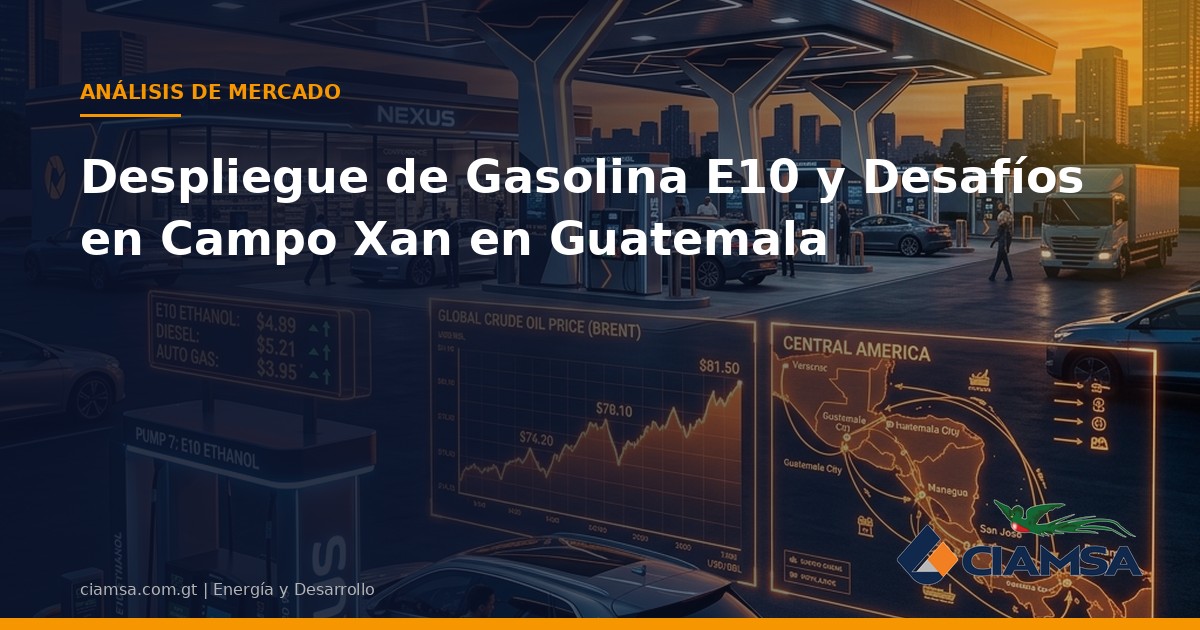 Despliegue de Gasolina E10 y Desafíos en Campo Xan en Guatemala