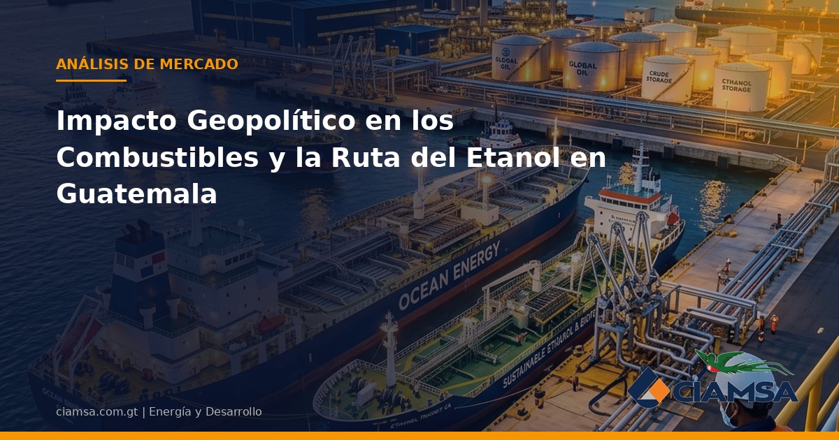 Impacto Geopolítico en los Combustibles y la Ruta del Etanol en Guatemala